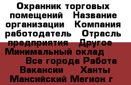 Охранник торговых помещений › Название организации ­ Компания-работодатель › Отрасль предприятия ­ Другое › Минимальный оклад ­ 22 000 - Все города Работа » Вакансии   . Ханты-Мансийский,Мегион г.